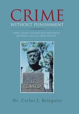 Crime Without Punishment: How Castro Assassinated President Kennedy and Got Away with It by Bringuier, Carlos J.