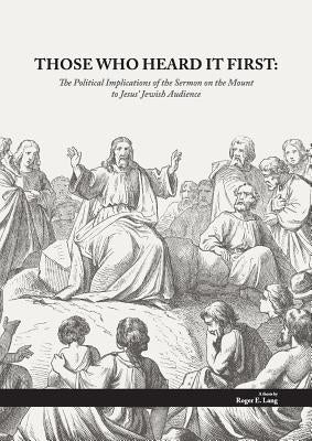 Those Who Heard It First: The Political Implications of the Sermon on the Mount to Jesus' Jewish Audience by Lang, Roger Ewald
