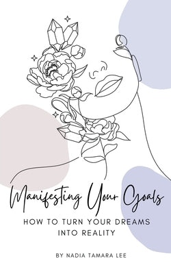 Manifesting Your Goals: How To Turn Your Dreams Into Reality by Lee, Nadia Tamara