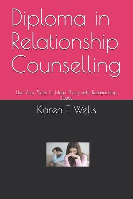 Diploma in Relationship Counselling: Use Your Skills To Help Those with Relationship Issues by Wells, Karen E.