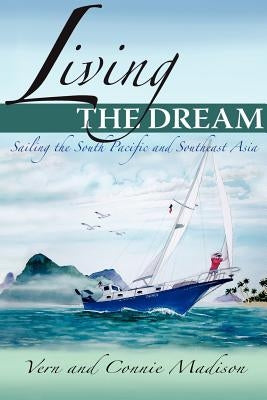 Living the Dream: Sailing the South Pacific and Southeast Asia by Madison, Vern