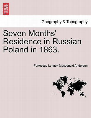 Seven Months' Residence in Russian Poland in 1863. by Anderson, Fortescue Lennox MacDonald