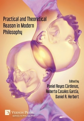 Practical and Theoretical Reason in Modern Philosophy by Reyes CÃ¡rdenas, Paniel