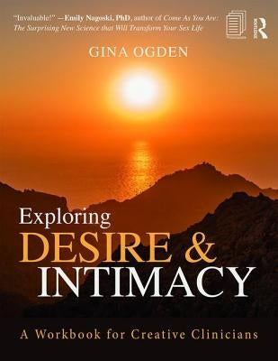 Exploring Desire and Intimacy: A Workbook for Creative Clinicians by Ogden, Gina