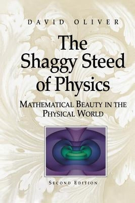 The Shaggy Steed of Physics: Mathematical Beauty in the Physical World by Oliver, David