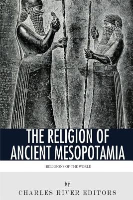 Religions of the World: The Religion of Ancient Mesopotamia by Charles River