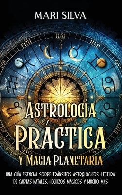 Astrología Práctica y Magia Planetaria: Una guía esencial sobre tránsitos astrológicos, lectura de cartas natales, hechizos mágicos y mucho más by Silva, Mari