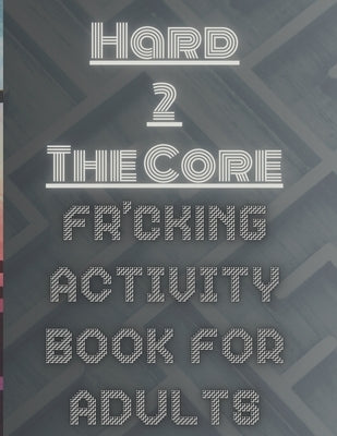 Hard 2 The Core Fr'cking Activity Book for Adults: Extreme Brain Teasers: Dive into Advanced Puzzles for the Ultimate Challenge by Craftsman, Cipher