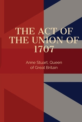 Act of the Union of 1707 by Anne Stuart, Queen Of England