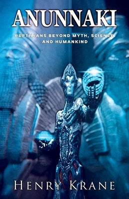 Anunnaki: Reptilians Beyond Myth, Science and Humankind by Krane, Henry