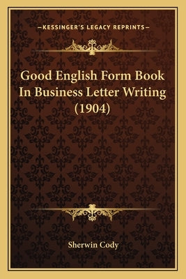 Good English Form Book In Business Letter Writing (1904) by Cody, Sherwin