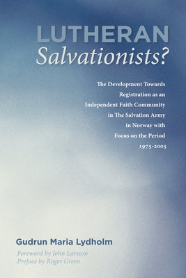 Lutheran Salvationists?: The Development Towards Registration as an Independent Faith Community in the Salvation Army in Norway with Focus on t by Lydholm, Gudrun Maria