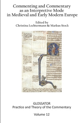 Glossator 12 (2022): Commenting and Commentary as an Interpretive Mode in Medieval and Early Modern Europe by Lechtermann, Christina