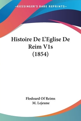 Histoire De L'Eglise De Reim V1s (1854) by Flodoard of Reims