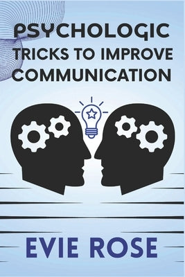 Psychologic Tricks to Improve Communication: Practical Psychological Tips for Stronger Communication by Rose, Evie