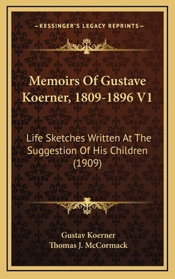 Memoirs Of Gustave Koerner, 1809-1896 V1: Life Sketches Written At The Suggestion Of His Children (1909) by Koerner, Gustav
