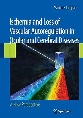 Ischemia and Loss of Vascular Autoregulation in Ocular and Cerebral Diseases: A New Perspective by Langham, Maurice E.