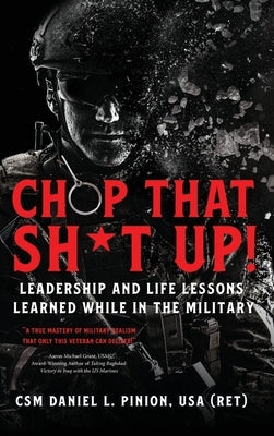 Chop that Sh*t Up!: Leadership and Life Lessons Learned While in the Military by Pinion, Csm Daniel L.