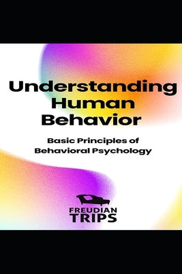 Understanding Human Behavior: Basic Principles of Behavioral Psychology by Trips, Freudian