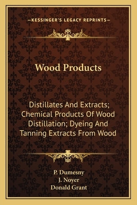 Wood Products: Distillates And Extracts; Chemical Products Of Wood Distillation; Dyeing And Tanning Extracts From Wood by Dumesny, P.