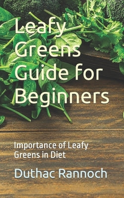 Leafy Greens Guide for Beginners: Importance of Leafy Greens in Diet by Rannoch, Duthac