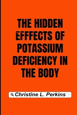 The hidden effects of potassium deficiency in the body by Perkins, Christine L.