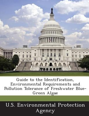 Guide to the Identification, Environmental Requirements and Pollution Tolerance of Freshwater Blue-Green Algae by U S Environmental Protection Agency