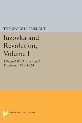 Iuzovka and Revolution, Volume I: Life and Work in Russia's Donbass, 1869-1924 by Friedgut, Theodore H.