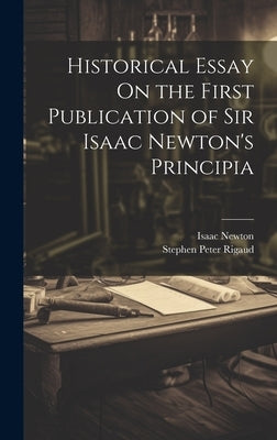 Historical Essay On the First Publication of Sir Isaac Newton's Principia by Newton, Isaac