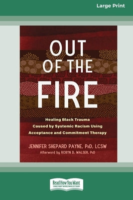 Out of the Fire: Healing Black Trauma Caused by Systemic Racism Using Acceptance and Commitment Therapy (16pt Large Print Edition) by Payne, Jennifer S.