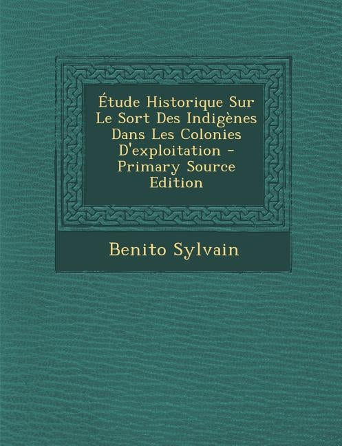 Étude Historique Sur Le Sort Des Indigènes Dans Les Colonies D'exploitation by Sylvain, Benito