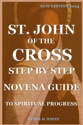 St. John of the Cross Step by Step Novena Guide to Spiritual Progress: New Edition 2024 by D. White, Leroy