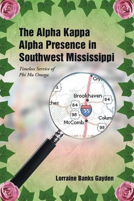 The Alpha Kappa Alpha Presence in Southwest Mississippi: Timeless Service of Phi Mu Omega by Gayden, Lorraine Banks
