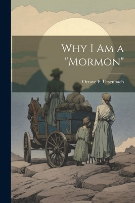 Why I am a "Mormon" by Ursenbach, Octave F. 1870-1951