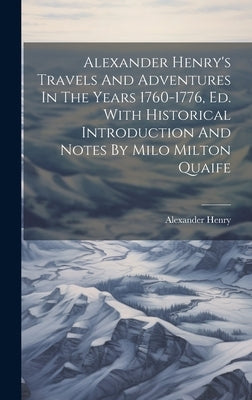 Alexander Henry's Travels And Adventures In The Years 1760-1776, Ed. With Historical Introduction And Notes By Milo Milton Quaife by Henry, Alexander