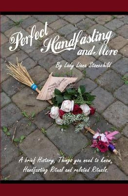 Perfect Handfasting and More: A brief History, Things you need to know, Handfasting Ritual and related rituals. by Stonechild, Liana