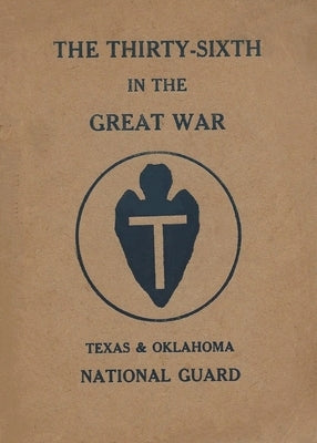 The Thirty-Sixth Infantry Division In The Great War Unit History: A WW1 36th Division Unit History On The Texas & Oklahoma National Guard: A WW1 36th by History Delivered