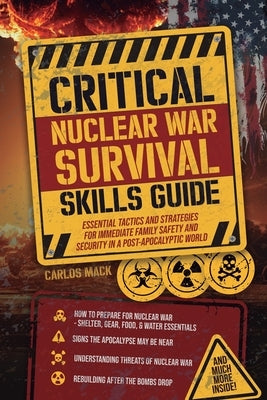 Critical Nuclear War Survival Skills Guide: Essential Tactics and Strategies for Immediete Family Safety in a Post-Apocalyptic World by Mack, Carlos