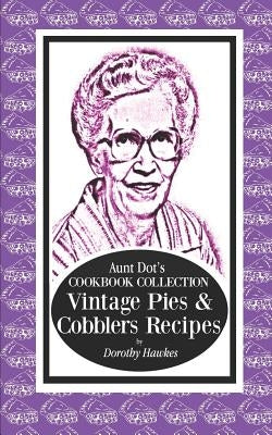 Aunt Dot's Cookbook Collection Vintage Pies & Cobblers Recipes by Hawkes, Dorothy