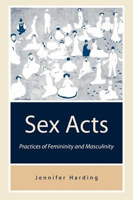 Sex Acts: Practices of Femininity and Masculinity by Harding, Jenny