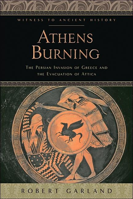 Athens Burning: The Persian Invasion of Greece and the Evacuation of Attica by Garland, Robert