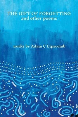 The Gift of Forgetting and Other Poems by Lipscomb, Adam
