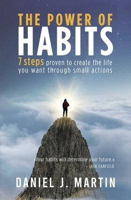 The power of habits: 7 steps to create the life you want through small actions by Martin, Daniel J.