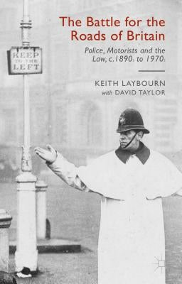 The Battle for the Roads of Britain: Police, Motorists and the Law, C. 1890s to 1970s by Taylor, David