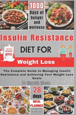 Insulin Resistance Diet for Weight Loss: The Complete Guide to Managing Insulin Resistance and Achieving Your Weight Loss Goals (28 days meal planner by Moss, Marcia