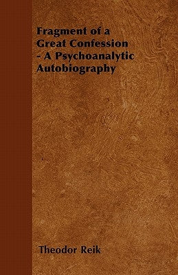 Fragment of a Great Confession - A Psychoanalytic Autobiography by Reik, Theodor