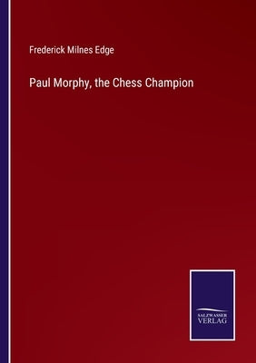 Paul Morphy, the Chess Champion by Edge, Frederick Milnes