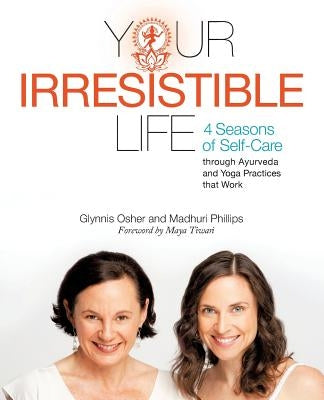 Your Irresistible Life: 4 Seasons of Self-Care Through Ayurveda and Yoga Practices That Work by Phillips, Madhuri