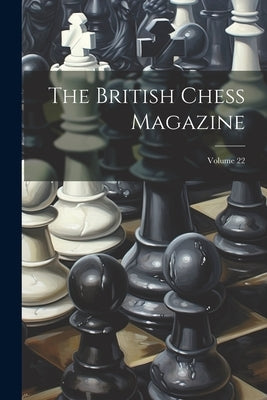 The British Chess Magazine; Volume 22 by Anonymous