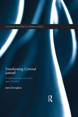 Transforming Criminal Justice?: Problem-Solving and Court Specialisation by Donoghue, Jane